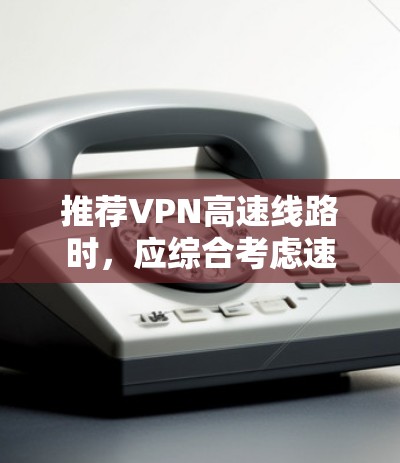 推荐VPN高速线路时，应综合考虑速度、隐私保护、服务器覆盖和用户需求。以下是针对不同需求的推荐