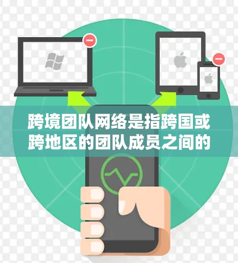 跨境团队网络是指跨国或跨地区的团队成员之间的协作平台，旨在通过高效的沟通和协作工具促进团队合作。以下是对跨境团队网络的详细分析