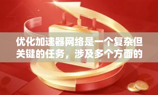 优化加速器网络是一个复杂但关键的任务，涉及多个方面的协调。以下是一个有序的优化策略，帮助您逐步提升加速器网络的性能