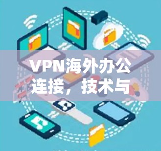 VPN海外办公连接，技术与应用解析