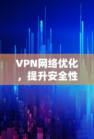 VPN网络优化，提升安全性与效率的关键策略