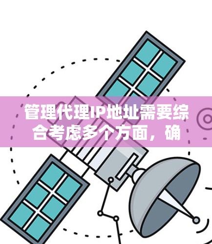 管理代理IP地址需要综合考虑多个方面，确保其有效性和安全性。以下是分步骤的解决方案