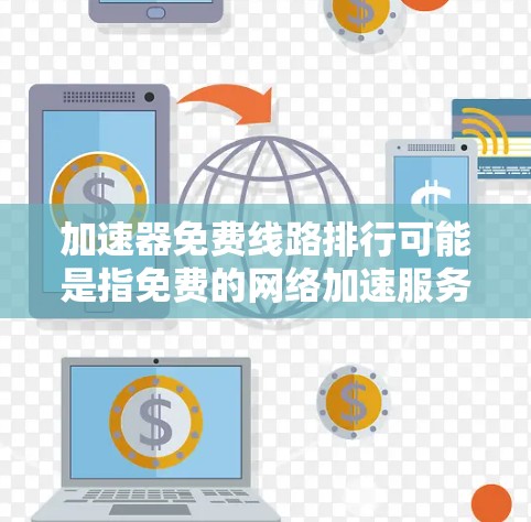 加速器免费线路排行可能是指免费的网络加速服务（如CDN或内容分发网络）在性能、速度、稳定性等方面的排行。以下是一些常见的免费加速器服务及其特点，供你参考