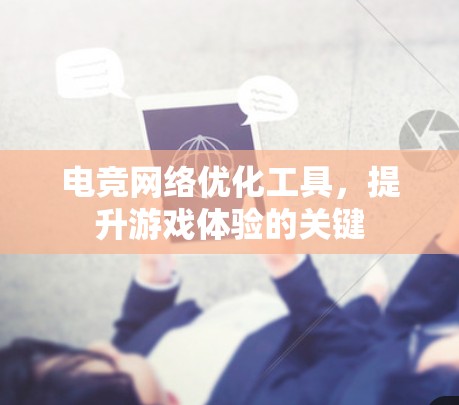 电竞网络优化工具，提升游戏体验的关键