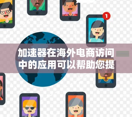 加速器在海外电商访问中的应用可以帮助您提升网站的访问速度和性能，特别是在面对国际用户时。以下是一些关于加速器海外电商访问的建议和步骤