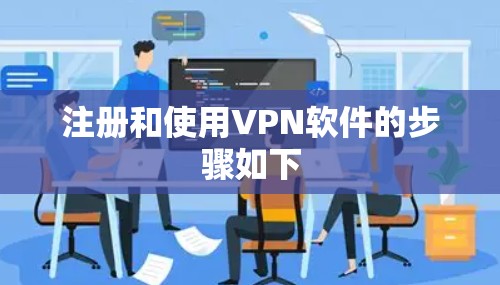 注册和使用VPN软件的步骤如下