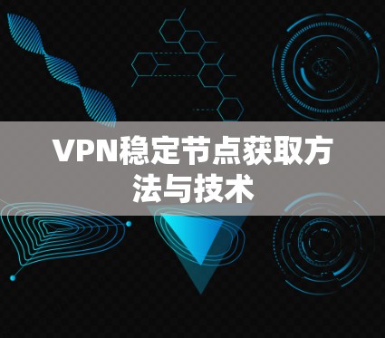 VPN稳定节点获取方法与技术