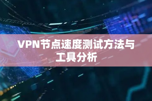 VPN节点速度测试方法与工具分析