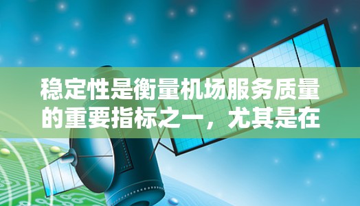 稳定性是衡量机场服务质量的重要指标之一，尤其是在为旅客提供便捷、舒适的出行体验方面。以下是一些可能影响机场服务稳定的关键因素，以及一些国际知名机场在服务稳定性方面的排行