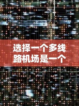 选择一个多线路机场是一个综合考量多个因素的过程，以确保既满足飞行需求，又提升旅行体验。以下是选择多线路机场的分步指南