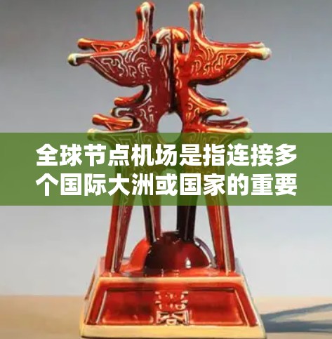 全球节点机场是指连接多个国际大洲或国家的重要航空枢纽机场，这些机场在全球交通中扮演着关键角色。以下是一些全球知名的节点机场推荐