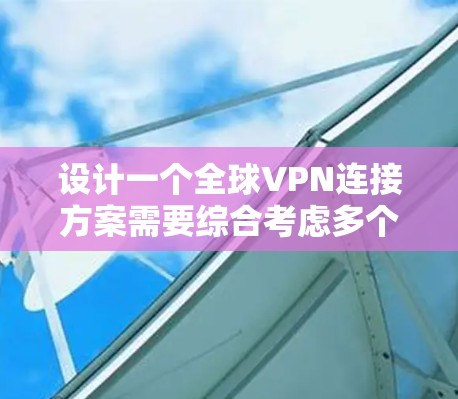 设计一个全球VPN连接方案需要综合考虑多个方面，确保其安全、可靠且高效。以下是一个结构化的方案概述