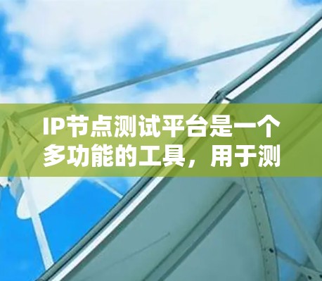 IP节点测试平台是一个多功能的工具，用于测试IP地址和网络节点的连通性、性能、安全性等多个方面。以下是对该平台的详细分析和总结
