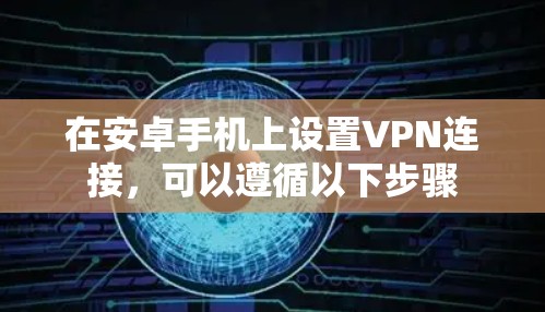 在安卓手机上设置VPN连接，可以遵循以下步骤