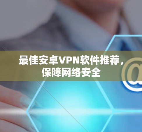 最佳安卓VPN软件推荐，保障网络安全