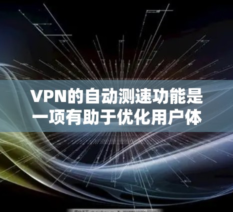 VPN的自动测速功能是一项有助于优化用户体验的功能，它通过测试连接速度来决定是否使用VPN，并选择最优的服务器。以下是对这一功能的详细分析