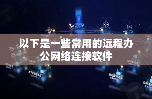 以下是一些常用的远程办公网络连接软件