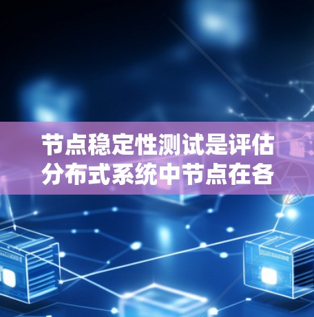 节点稳定性测试是评估分布式系统中节点在各种压力和故障条件下的表现的关键过程。为了有效地执行这些测试，可以结合多种工具和方法，设计全面的测试场景。以下是对节点稳定性测试的系统化总结