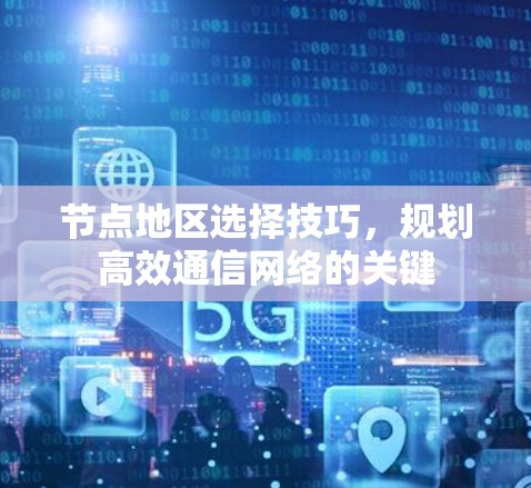 节点地区选择技巧，规划高效通信网络的关键