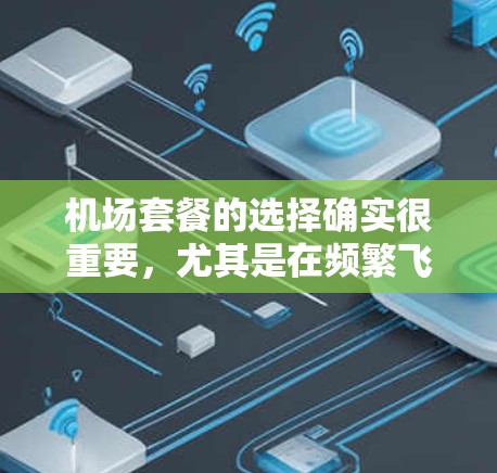 机场套餐的选择确实很重要，尤其是在频繁飞行或需要长时间等待的情况下。以下是针对机场套餐的选择攻略，帮助你做出明智的选择