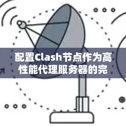 配置Clash节点作为高性能代理服务器的完整步骤如下