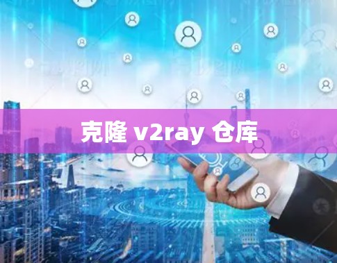 克隆 v2ray 仓库