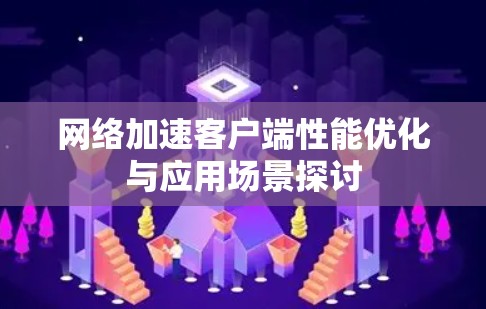 网络加速客户端性能优化与应用场景探讨