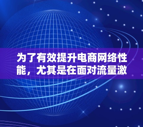 为了有效提升电商网络性能，尤其是在面对流量激增的情况下，可以采取以下分步策略