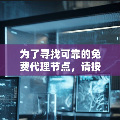 为了寻找可靠的免费代理节点，请按照以下步骤操作