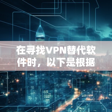 在寻找VPN替代软件时，以下是根据您的需求整理出的推荐列表，考虑了隐私、速度、服务器覆盖、用户体验和多设备支持等因素