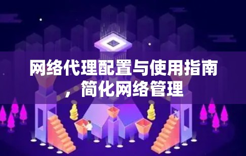 网络代理配置与使用指南，简化网络管理