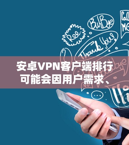 安卓VPN客户端排行可能会因用户需求、服务质量、用户评价等多种因素而有所不同。以下是一些主要的安卓VPN客户端及其特点，但请注意，VPN客户端的排名可能会随时变化，建议根据你的需求和口碑来选择