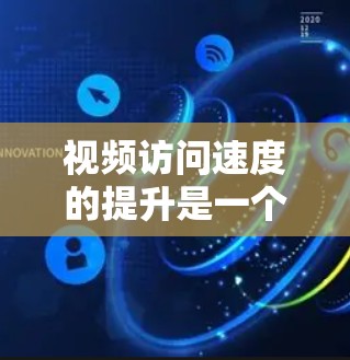 视频访问速度的提升是一个复杂的问题，涉及多个方面，包括视频文件的大小、服务器配置、网络性能、客户端优化等。以下是一些常见的优化方法和建议