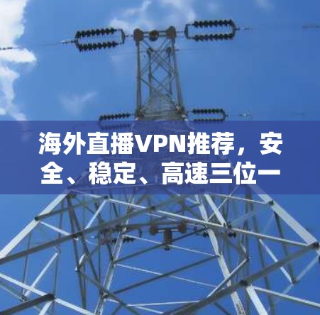 海外直播VPN推荐，安全、稳定、高速三位一体