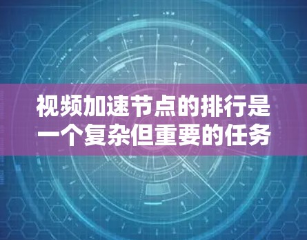 视频加速节点的排行是一个复杂但重要的任务，旨在帮助用户选择性能优越的节点，以提升视频观看体验。以下是对该问题的详细分析和解决方案