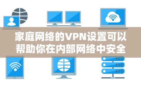 家庭网络的VPN设置可以帮助你在内部网络中安全地访问外部资源，或者保护你的家庭网络的安全。以下是一些常见的家庭网络VPN设置方法和步骤