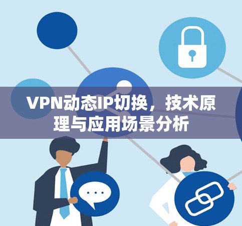 VPN动态IP切换，技术原理与应用场景分析