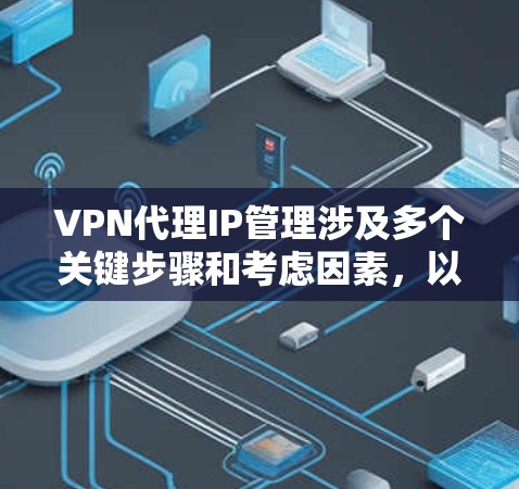 VPN代理IP管理涉及多个关键步骤和考虑因素，以下是一些常见的管理任务和建议