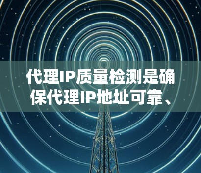 代理IP质量检测是确保代理IP地址可靠、安全且有效的重要步骤。以下是一些常见的代理IP质量检测方法和建议