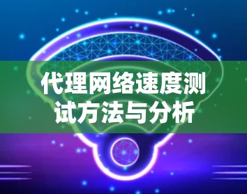 代理网络速度测试方法与分析