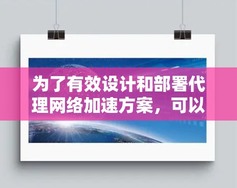 为了有效设计和部署代理网络加速方案，可以按照以下步骤进行