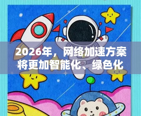 2026年，网络加速方案将更加智能化、绿色化和高效化。随着5G、6G、边缘计算、人工智能和量子通信等技术的快速发展，网络加速将朝着多维度、多场景发展方向迈进