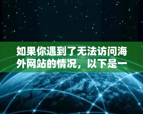 如果你遇到了无法访问海外网站的情况，以下是一些常见问题及解决方法
