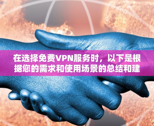 在选择免费VPN服务时，以下是根据您的需求和使用场景的总结和建议