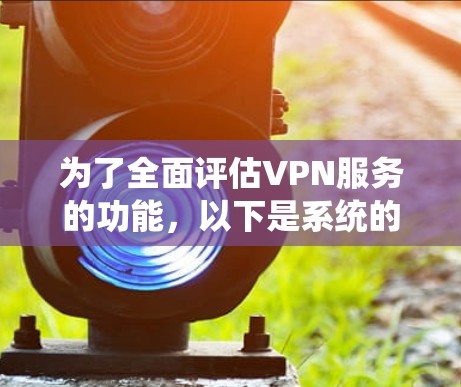 为了全面评估VPN服务的功能，以下是系统的测试步骤和结果分析
