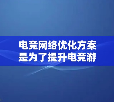 电竞网络优化方案是为了提升电竞游戏体验、降低延迟、提高稳定性和安全性等方面的关键措施。以下是一些常见的电竞网络优化方案