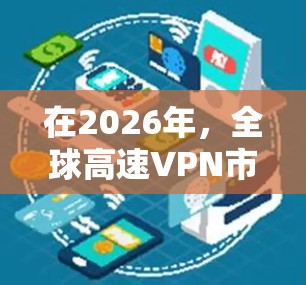 在2026年，全球高速VPN市场将继续发展，用户需求将更加多样化和个性化。以下是一些推荐的全球高速VPN服务，基于其性能、安全性和用户体验