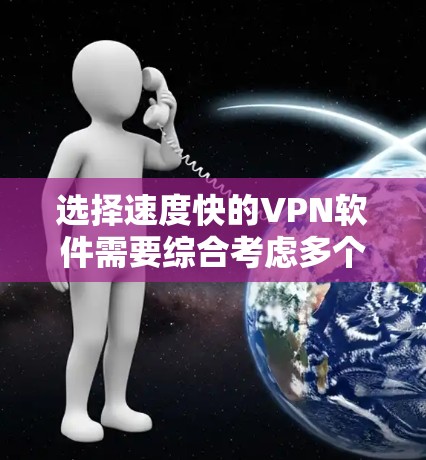 选择速度快的VPN软件需要综合考虑多个因素，包括服务器网络覆盖、连接速度、隐私保护等。以下是一些速度较快且受欢迎的VPN软件推荐
