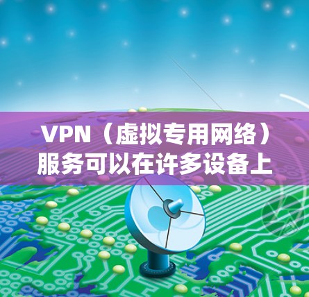VPN（虚拟专用网络）服务可以在许多设备上使用，包括但不限于以下设备和操作系统