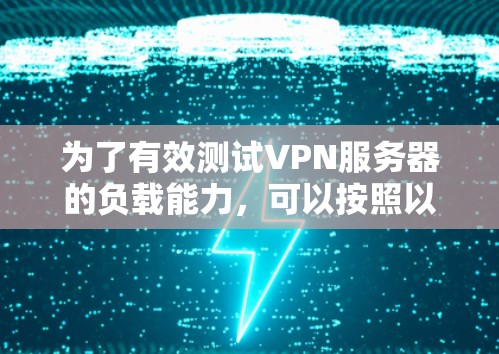 为了有效测试VPN服务器的负载能力，可以按照以下步骤进行